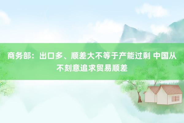 商务部：出口多、顺差大不等于产能过剩 中国从不刻意追求贸易顺差