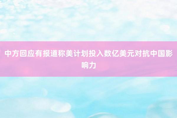 中方回应有报道称美计划投入数亿美元对抗中国影响力