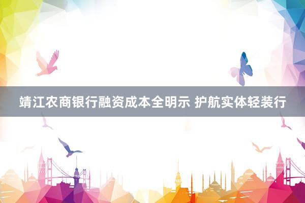靖江农商银行融资成本全明示 护航实体轻装行