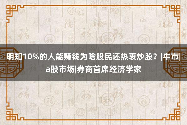 明知10%的人能赚钱　为啥股民还热衷炒股？|牛市|a股市场|券商首席经济学家