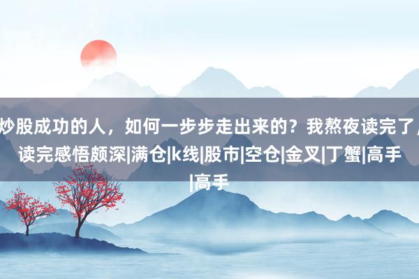 炒股成功的人，如何一步步走出来的？我熬夜读完了，读完感悟颇深|满仓|k线|股市|空仓|金叉|丁蟹|高手