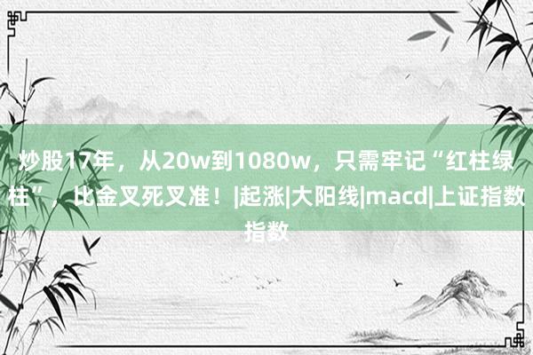 炒股17年，从20w到1080w，只需牢记“红柱绿柱”，比金叉死叉准！|起涨|大阳线|macd|上证指数