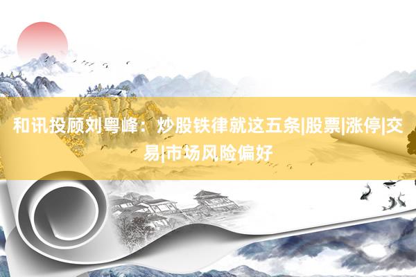 和讯投顾刘粤峰：炒股铁律就这五条|股票|涨停|交易|市场风险偏好