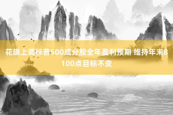 花旗上调标普500成分股全年盈利预期 维持年末8100点目标不变