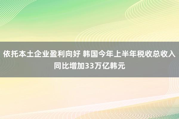 依托本土企业盈利向好 韩国今年上半年税收总收入同比增加33万亿韩元