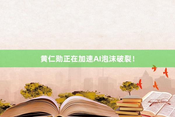 黄仁勋正在加速AI泡沫破裂！