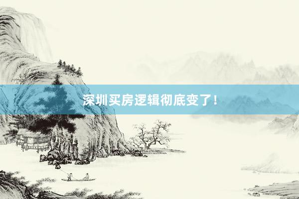 深圳买房逻辑彻底变了！