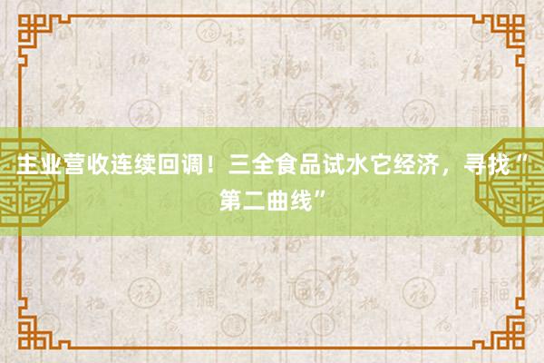 主业营收连续回调！三全食品试水它经济，寻找“第二曲线”