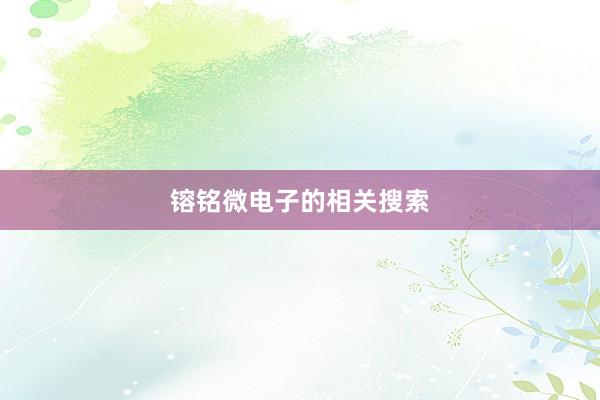 镕铭微电子的相关搜索