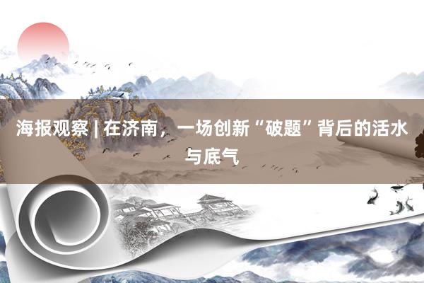 海报观察 | 在济南，一场创新“破题”背后的活水与底气