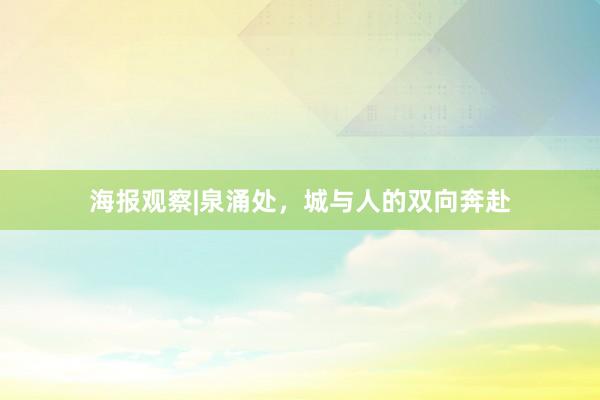 海报观察|泉涌处，城与人的双向奔赴