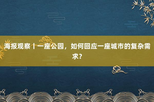 海报观察丨一座公园，如何回应一座城市的复杂需求？