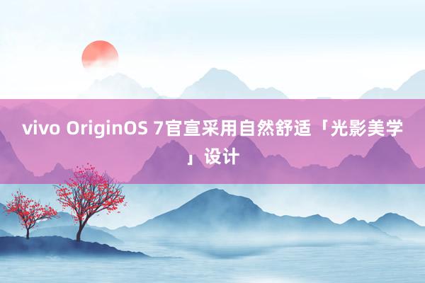 vivo OriginOS 7官宣采用自然舒适「光影美学」设计