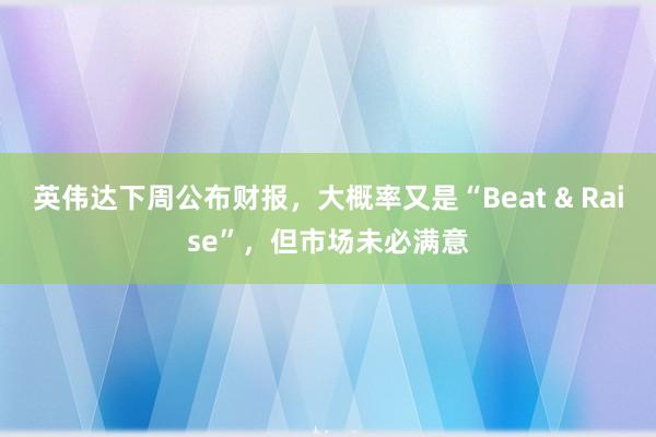 英伟达下周公布财报，大概率又是“Beat & Raise”，但市场未必满意