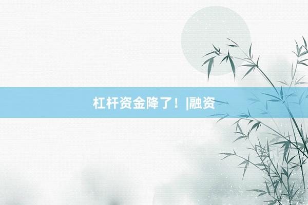 杠杆资金降了！|融资