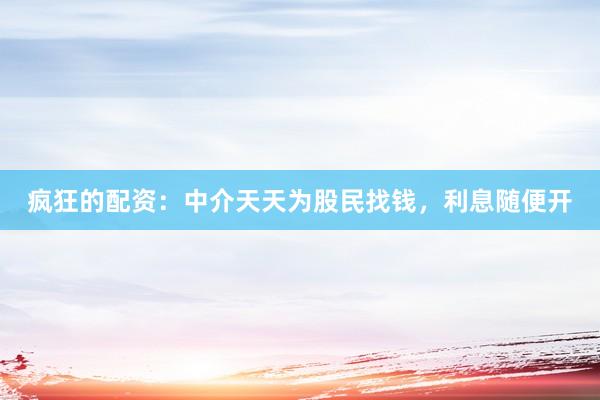 疯狂的配资：中介天天为股民找钱，利息随便开