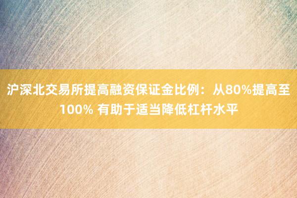沪深北交易所提高融资保证金比例：从80%提高至100% 有助于适当降低杠杆水平