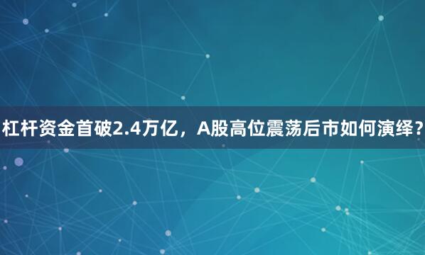杠杆资金首破2.4万亿，A股高位震荡后市如何演绎？
