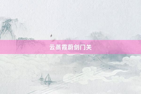 云蒸霞蔚剑门关