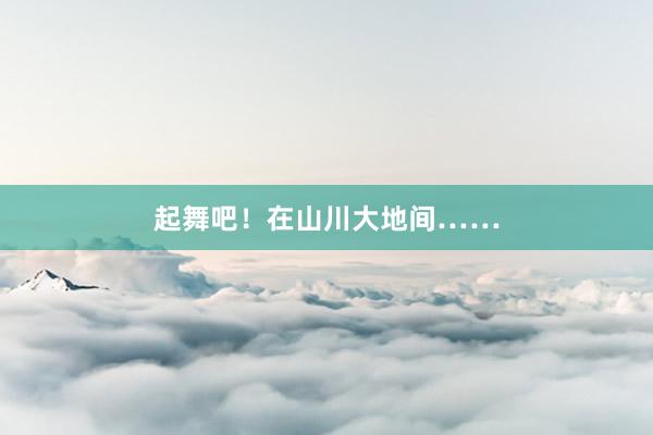 起舞吧！在山川大地间……