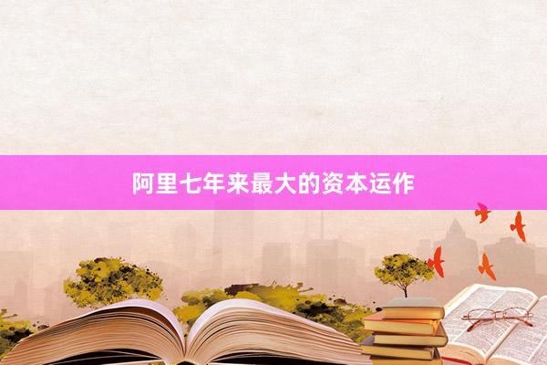 阿里七年来最大的资本运作