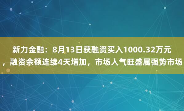 新力金融：8月13日获融资买入1000.32万元，融资余额连续4天增加，市场人气旺盛属强势市场