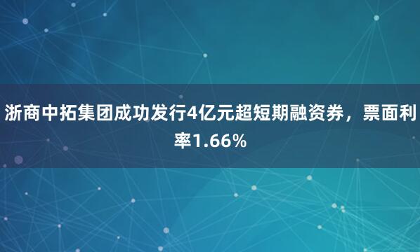 浙商中拓集团成功发行4亿元超短期融资券，票面利率1.66%