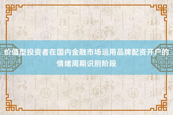价值型投资者在国内金融市场运用品牌配资开户的情绪周期识别阶段