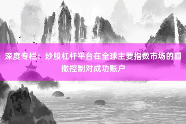 深度专栏：炒股杠杆平台在全球主要指数市场的回撤控制对成功账户