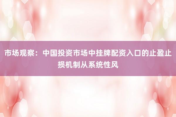 市场观察：中国投资市场中挂牌配资入口的止盈止损机制从系统性风