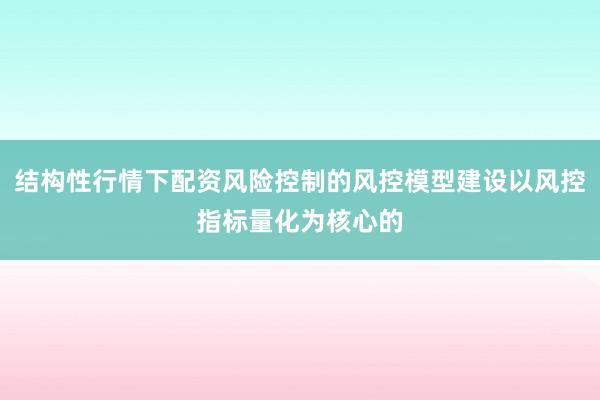 结构性行情下配资风险控制的风控模型建设以风控指标量化为核心的