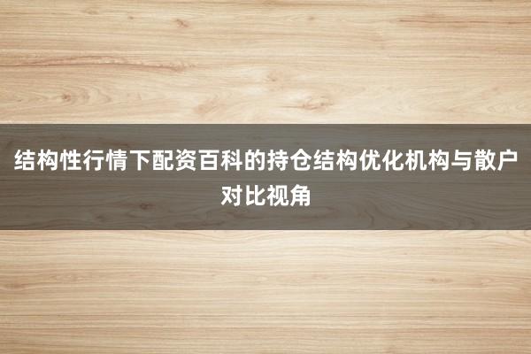 结构性行情下配资百科的持仓结构优化机构与散户对比视角
