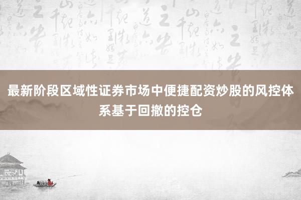 最新阶段区域性证券市场中便捷配资炒股的风控体系基于回撤的控仓