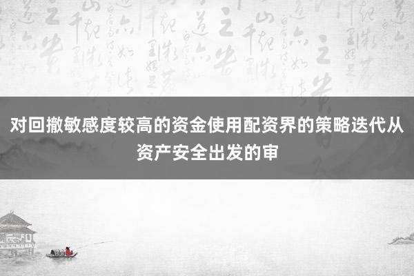 对回撤敏感度较高的资金使用配资界的策略迭代从资产安全出发的审