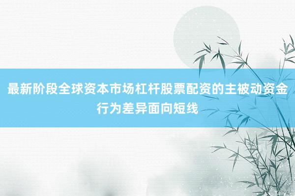 最新阶段全球资本市场杠杆股票配资的主被动资金行为差异面向短线