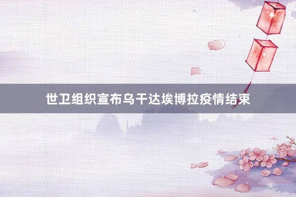 世卫组织宣布乌干达埃博拉疫情结束