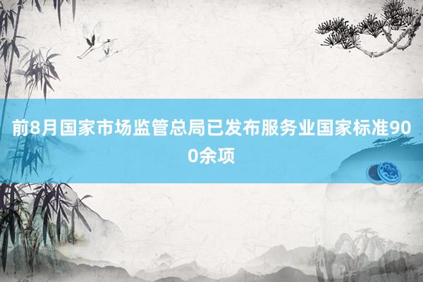 前8月国家市场监管总局已发布服务业国家标准900余项