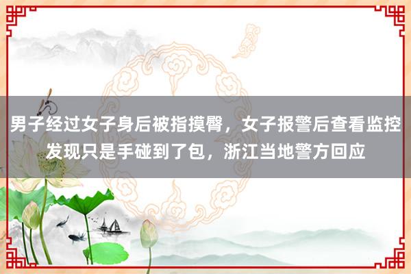 男子经过女子身后被指摸臀，女子报警后查看监控发现只是手碰到了包，浙江当地警方回应