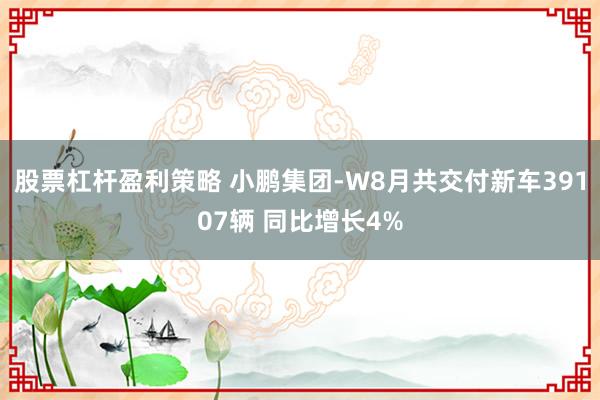 股票杠杆盈利策略 小鹏集团-W8月共交付新车39107辆 同比增长4%