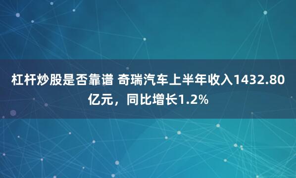 杠杆炒股是否靠谱 奇瑞汽车上半年收入1432.80亿元，同比增长1.2%