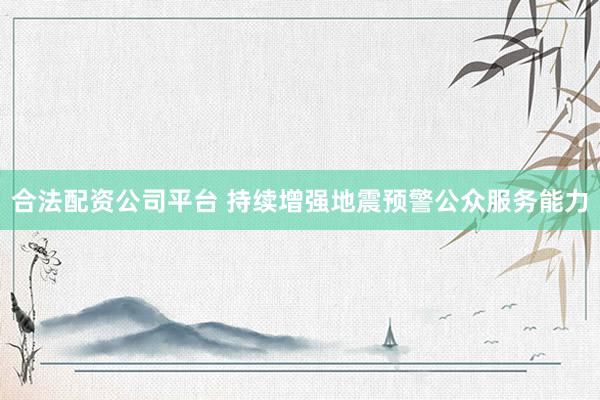 合法配资公司平台 持续增强地震预警公众服务能力