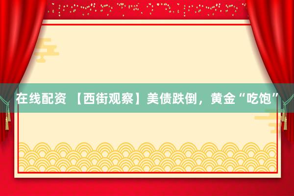 在线配资 【西街观察】美债跌倒，黄金“吃饱”