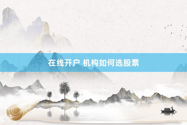 在线开户 机构如何选股票