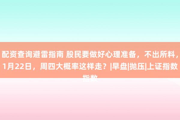 配资查询避雷指南 股民要做好心理准备，不出所料，1月22日，周四大概率这样走？|早盘|抛压|上证指数