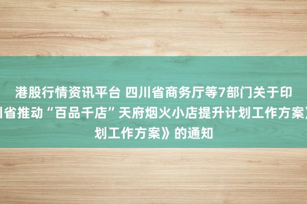 港股行情资讯平台 四川省商务厅等7部门关于印发《四川省推动“百品千店”天府烟火小店提升计划工作方案》的通知