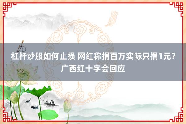 杠杆炒股如何止损 网红称捐百万实际只捐1元？广西红十字会回应