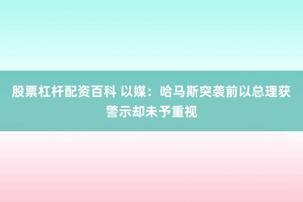 股票杠杆配资百科 以媒：哈马斯突袭前　以总理获警示却未予重视