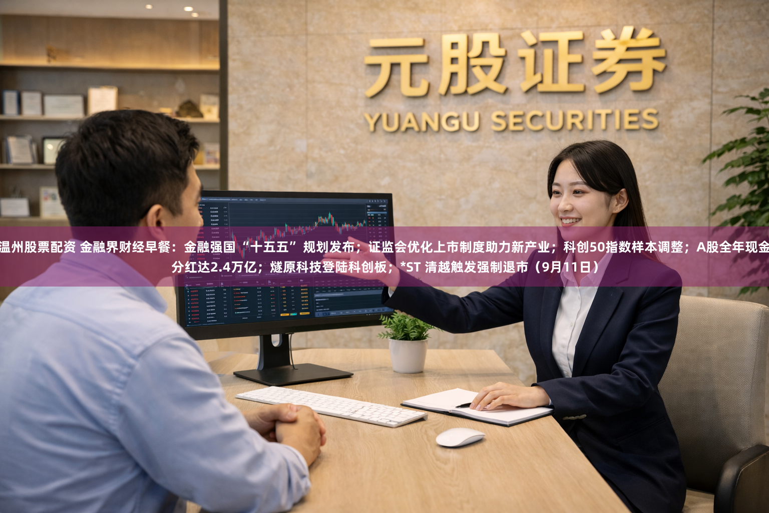 温州股票配资 金融界财经早餐：金融强国 “十五五” 规划发布；证监会优化上市制度助力新产业；科创50指数样本调整；A股全年现金分红达2.4万亿；燧原科技登陆科创板；*ST 清越触发强制退市（9月11日）