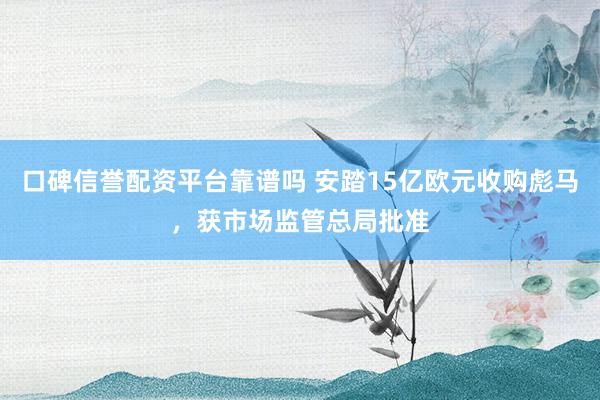 口碑信誉配资平台靠谱吗 安踏15亿欧元收购彪马，获市场监管总局批准