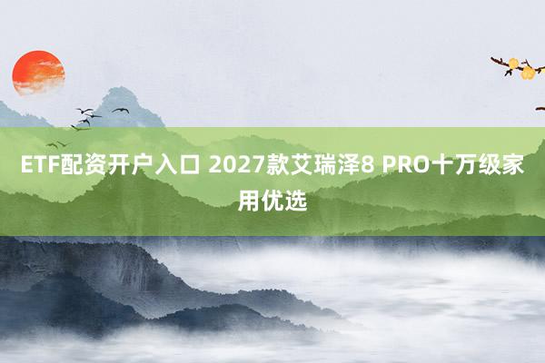 ETF配资开户入口 2027款艾瑞泽8 PRO十万级家用优选